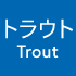 トラウト（Trout）